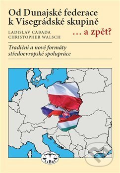 Kniha: Od Dunajské federace k Visegrádské skupině... a zpět? (Ladislav Cabada). Libri, 2017 Kniha: Od Dunajské federace k Visegrádské skupině... a zpět? (Ladislav Cabada). Libri, 2017
