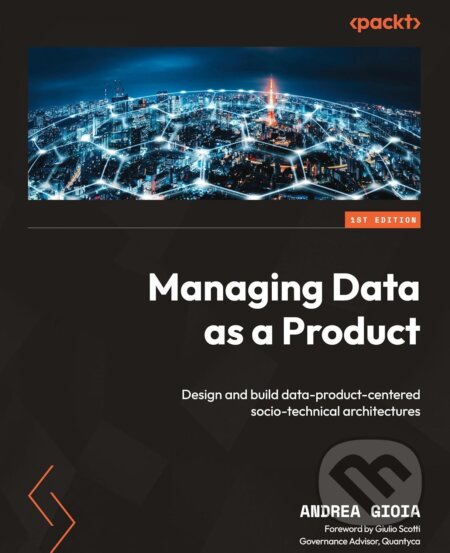 Kniha: Managing Data as a Product (Andrea Gioia). Packt, 2024 Kniha: Managing Data as a Product (Andrea Gioia). Packt, 2024