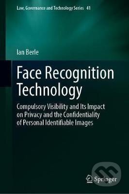 Kniha: Face Recognition Technology: Compulsory Visibility and Its Impact on Privacy and the Confidentiality of Personal Identifiable Images (Ian Berle). Springer Nature Switzerland, 2020 Kniha: Face Recognition Technology: Compulsory Visibility and Its Impact on Privacy and the Confidentiality of Personal Identifiable Images (Ian Berle). Springer Nature Switzerland, 2020