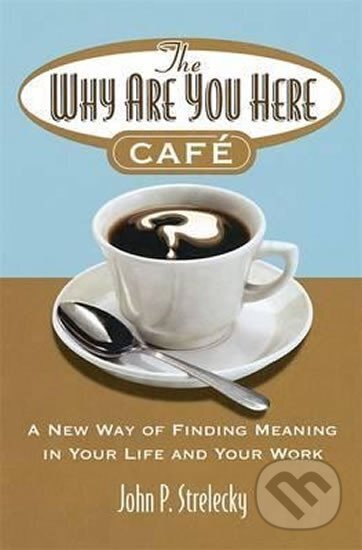 Kniha: The Why Are You Here Cafe : A new way of finding meaning in your life and your work (John Strelecky). Folio, 2006 Kniha: The Why Are You Here Cafe : A new way of finding meaning in your life and your work (John Strelecky). Folio, 2006