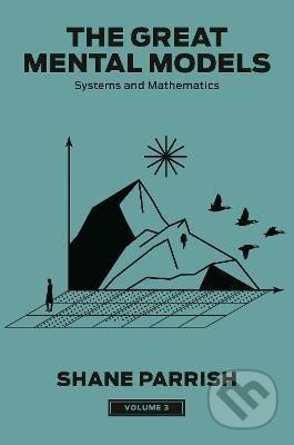Kniha: The Great Mental Models, Volume 3: Systems and Mathematics (Shane Parrish). Penguin Putnam Inc, 2024 Kniha: The Great Mental Models, Volume 3: Systems and Mathematics (Shane Parrish). Penguin Putnam Inc, 2024