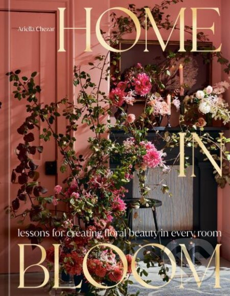 Kniha: Home in Bloom (Ariella Chezar a Julie Michaels). Ten speed, 2024 Kniha: Home in Bloom (Ariella Chezar a Julie Michaels). Ten speed, 2024