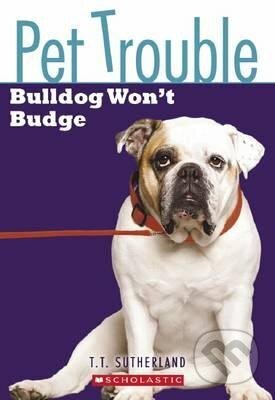 Kniha: Pet Trouble 4: Bulldog Wont Budge (T. Tui Sutherlandová). Scholastic, 2009 Kniha: Pet Trouble 4: Bulldog Wont Budge (T. Tui Sutherlandová). Scholastic, 2009