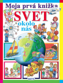 Kniha: Moja prvá knižka: Svet okolo nás (Matys). Matys, 2018 Kniha: Moja prvá knižka: Svet okolo nás (Matys). Matys, 2018