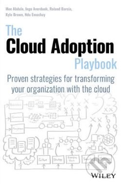 The Cloud Adoption Playbook - Moe Abdula, Ingo Averdunk, Roland Barcia, Kyle Brown, Ndu Emuchay, Wiley-Blackwell, 2018