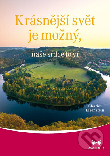 Kniha: Krásnější svět je možný, naše srdce to ví (Charles Eisenstein). Maitrea, 2018 Kniha: Krásnější svět je možný, naše srdce to ví (Charles Eisenstein). Maitrea, 2018