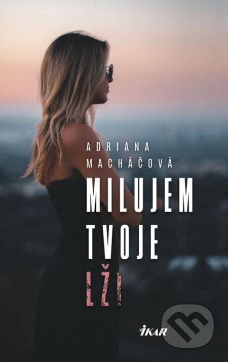 Kniha: Milujem tvoje lži (Adriana Macháčová). Ikar, 2018 Kniha: Milujem tvoje lži (Adriana Macháčová). Ikar, 2018