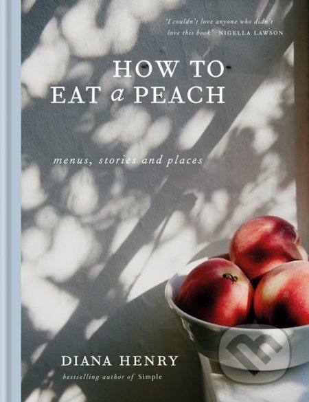 Kniha: How to Eat a Peach (Diana Henry). Mitchell Beazley, 2018 Kniha: How to Eat a Peach (Diana Henry). Mitchell Beazley, 2018
