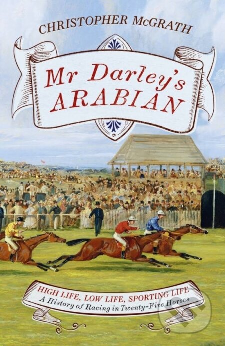 Kniha: Mr Darley's Arabian : High Life, Low Life, Sporting Life: A History of Racing in 25 Horses (Chris McGrath). Hodder and Stoughton, 2016 Kniha: Mr Darley's Arabian : High Life, Low Life, Sporting Life: A History of Racing in 25 Horses (Chris McGrath). Hodder and Stoughton, 2016