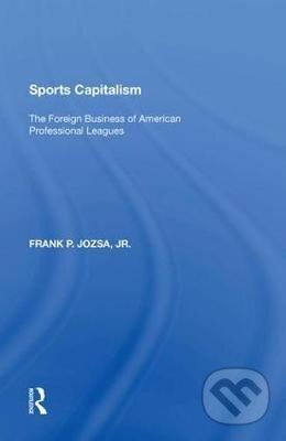 Kniha: Sports Capitalism : The Foreign Business of American Professional Leagues (Jr. P. Frank Jozsa). Taylor and Francis, 2018 Kniha: Sports Capitalism : The Foreign Business of American Professional Leagues (Jr. P. Frank Jozsa). Taylor and Francis, 2018