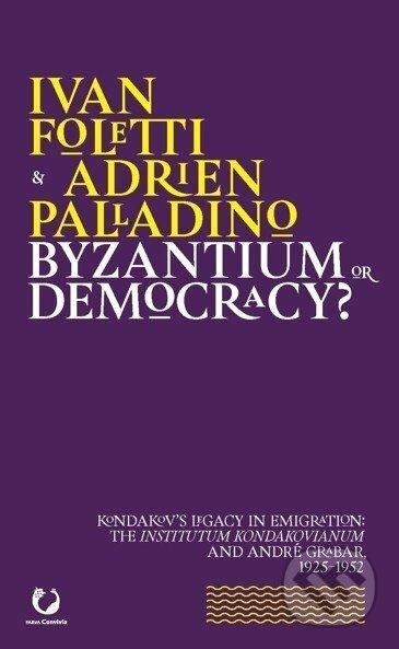 Kniha: Byzantium or Democracy? Kondakov’s Legacy in Emigration: the Institutum Kondakovianum and André Grabar, 1925-1952 (Adrien Palladino a Ivan Foletti). , 2020 Kniha: Byzantium or Democracy? Kondakov’s Legacy in Emigration: the Institutum Kondakovianum and André Grabar, 1925-1952 (Adrien Palladino a Ivan Foletti). , 2020