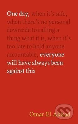 Kniha: One Day, Everyone Will Have Always Been Against This (Omar Akkad El). Canongate Books, 2025 Kniha: One Day, Everyone Will Have Always Been Against This (Omar Akkad El). Canongate Books, 2025