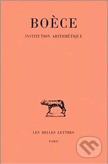 Kniha: Boece, Institution Arithmetique (Jean-Yves Guillaumin). Les Belles Lettres, 2002 Kniha: Boece, Institution Arithmetique (Jean-Yves Guillaumin). Les Belles Lettres, 2002