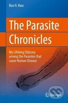Kniha: The Parasite Chronicles : My Lifelong Odyssey Among the Parasites that Cause Human Disease (H. Boo Kwa). Springer International Publishing, 2018 Kniha: The Parasite Chronicles : My Lifelong Odyssey Among the Parasites that Cause Human Disease (H. Boo Kwa). Springer International Publishing, 2018