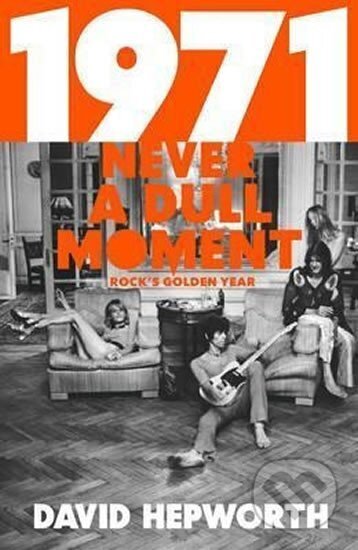 Kniha: 1971 - Never a Dull Moment: Rock´s Golden Year (David Hepworth). Bantam Press, 2016 Kniha: 1971 - Never a Dull Moment: Rock´s Golden Year (David Hepworth). Bantam Press, 2016