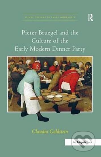 Kniha: Pieter Bruegel and the Culture of the Early Modern Dinner Party (Claudia Goldstein). Taylor and Francis, 2013 Kniha: Pieter Bruegel and the Culture of the Early Modern Dinner Party (Claudia Goldstein). Taylor and Francis, 2013