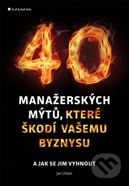 E-kniha: 40 manažerských mýtů, které škodí vašemu byznysu (Jan Urban). Grada, 2017 E-kniha: 40 manažerských mýtů, které škodí vašemu byznysu (Jan Urban). Grada, 2017