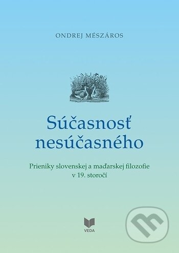 Kniha: Súčasnosť nesúčasného (Ondrej Mészáros). VEDA, 2018 Kniha: Súčasnosť nesúčasného (Ondrej Mészáros). VEDA, 2018