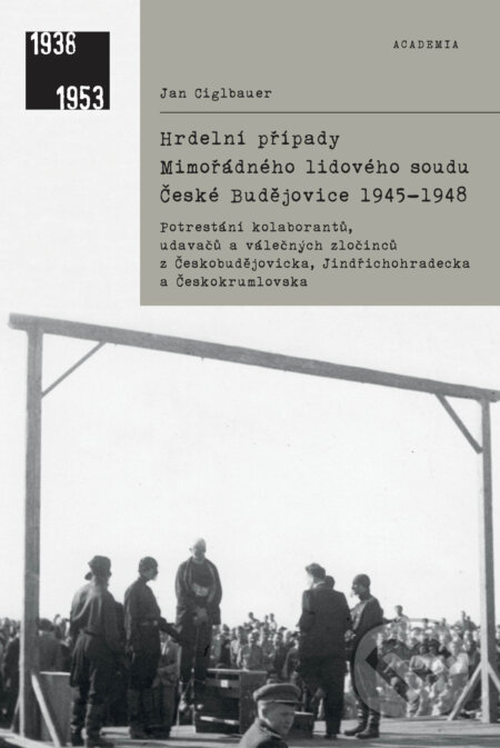 Kniha: Hrdelní případy Mimořádného lidového soudu České Budějovice 1945-1948 (Jan Ciglbauer). Academia, 2018 Kniha: Hrdelní případy Mimořádného lidového soudu České Budějovice 1945-1948 (Jan Ciglbauer). Academia, 2018