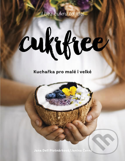 Kniha: Cukrfree - Kuchařka pro malé i velké (Jana Dell Plotnárková a Janina Černá). Sevruga, 2018 Kniha: Cukrfree - Kuchařka pro malé i velké (Jana Dell Plotnárková a Janina Černá). Sevruga, 2018