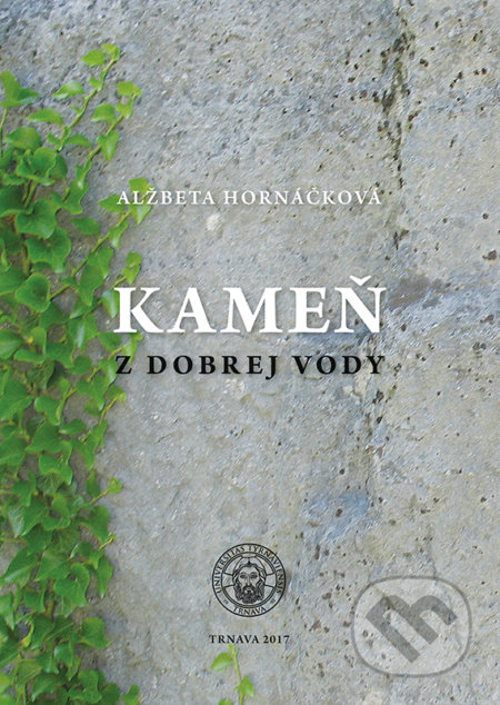 Kniha: Kameň z dobrej vody (Alžbeta Hornáčková). Typi Universitatis Tyrnaviensis, 2017 Kniha: Kameň z dobrej vody (Alžbeta Hornáčková). Typi Universitatis Tyrnaviensis, 2017