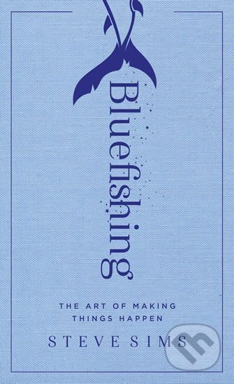 Kniha: Bluefishing : The Art of Making Things Happen (Steve Sims). North Star Way, 2017 Kniha: Bluefishing : The Art of Making Things Happen (Steve Sims). North Star Way, 2017
