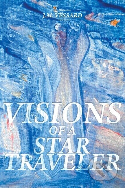 Kniha: Visions of a Star Traveler (J. M. Vessard). Page Publishing, 2019 Kniha: Visions of a Star Traveler (J. M. Vessard). Page Publishing, 2019