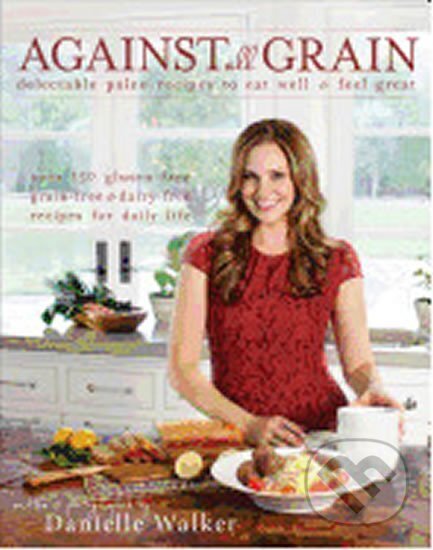 Kniha: Against All Grain : Delectable Paleo Recipes to Eat Well and Feel Great (Danielle Walker). Simon & Schuster, 2013 Kniha: Against All Grain : Delectable Paleo Recipes to Eat Well and Feel Great (Danielle Walker). Simon & Schuster, 2013