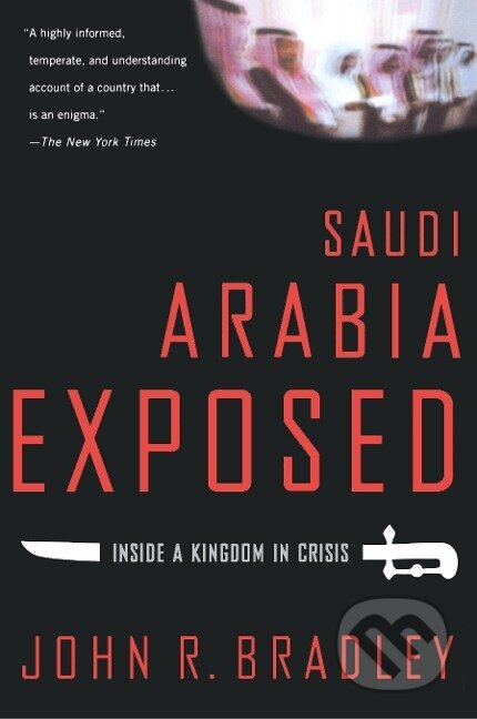 Kniha: Saudi Arabia Exposed (John R. Bradley). St. Martins Griffin, 2006 Kniha: Saudi Arabia Exposed (John R. Bradley). St. Martins Griffin, 2006
