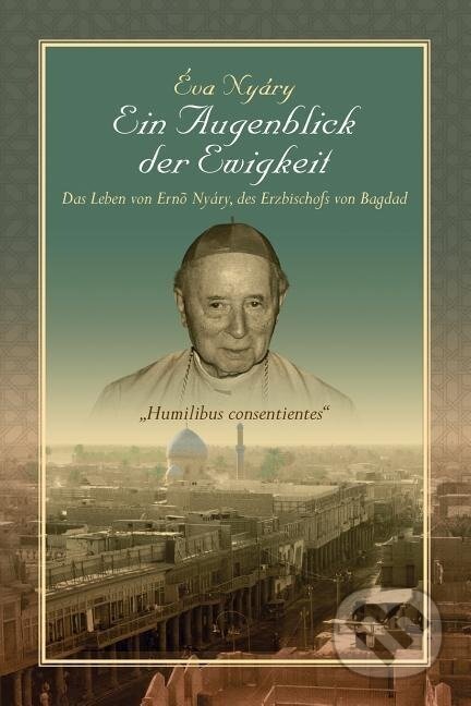 Kniha: Ein Augenblick Der Ewigkeit" Das Leben Von Ernest Nyary, Des Erzbischofs Von Bagdad (Eva Nyary). Xlibris, 2014 Kniha: Ein Augenblick Der Ewigkeit" Das Leben Von Ernest Nyary, Des Erzbischofs Von Bagdad (Eva Nyary). Xlibris, 2014