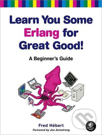 Kniha: Learn You Some Erlang for Great Good! A Beginner´s Guide (Bernard Hébert a S.M. Cavitch). Penguin Books, 2013 Kniha: Learn You Some Erlang for Great Good! A Beginner´s Guide (Bernard Hébert a S.M. Cavitch). Penguin Books, 2013