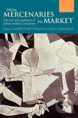 Kniha: From Mercenaries to Market the Rise and Regulation of Private Military Companies (Paperback) (Simon Chesterman). OUP Oxford, 2009 Kniha: From Mercenaries to Market the Rise and Regulation of Private Military Companies (Paperback) (Simon Chesterman). OUP Oxford, 2009