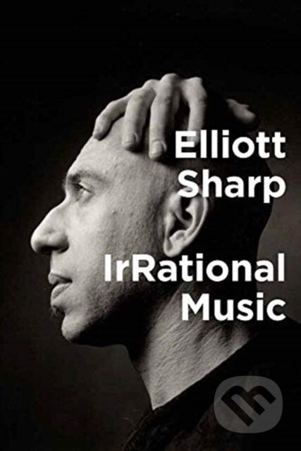 Kniha: IRRATIONAL MUSIC (Elliott Sharp). The MIT Press, 2019 Kniha: IRRATIONAL MUSIC (Elliott Sharp). The MIT Press, 2019