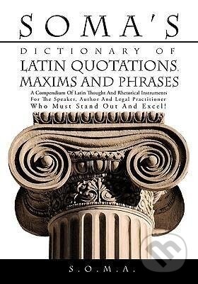 Kniha: Soma's Dictionary of Latin Quotations, Maxims and Phrases (S. O. M. A.). Trafford Publishing, 2010 Kniha: Soma's Dictionary of Latin Quotations, Maxims and Phrases (S. O. M. A.). Trafford Publishing, 2010