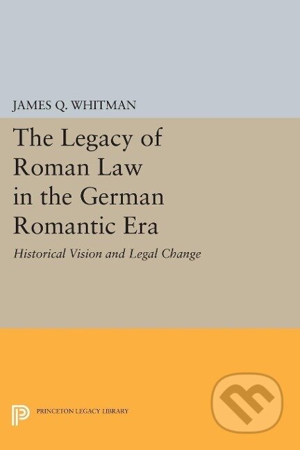 Kniha: The Legacy of Roman Law in the German Romantic Era (James Q. Whitman). Princeton University Press, 2014 Kniha: The Legacy of Roman Law in the German Romantic Era (James Q. Whitman). Princeton University Press, 2014