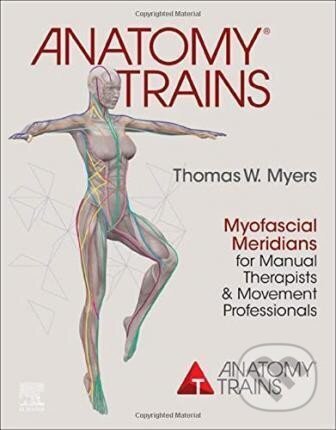 Kniha: Anatomy Trains : Myofascial Meridians for Manual Therapists and Movement Professionals (W. Thomas Myers). Elsevier Science, 2020 Kniha: Anatomy Trains : Myofascial Meridians for Manual Therapists and Movement Professionals (W. Thomas Myers). Elsevier Science, 2020