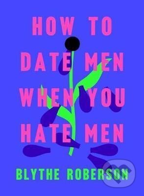 Kniha: How to Date Men When You Hate Men (Blythe Roberson). St. Martin´s Press, 2019 Kniha: How to Date Men When You Hate Men (Blythe Roberson). St. Martin´s Press, 2019