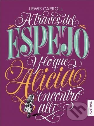 Kniha: A través del espejo y lo que Alicia encontró allí (Lewis Carroll). Austral, 2018 Kniha: A través del espejo y lo que Alicia encontró allí (Lewis Carroll). Austral, 2018