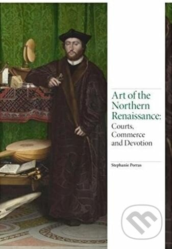 Art of the Northern Renaissance - Stephanie Porras, Laurence King Publishing, 2018