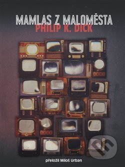 Kniha: Mamlas z maloměsta (Philip K. Dick). Argo, 2018 Kniha: Mamlas z maloměsta (Philip K. Dick). Argo, 2018