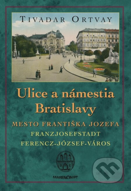 Kniha: Ulice a námestia Bratislavy - Mesto Františka Jozefa (Tivadar Ortvay). Marenčin PT, 2018 Kniha: Ulice a námestia Bratislavy - Mesto Františka Jozefa (Tivadar Ortvay). Marenčin PT, 2018