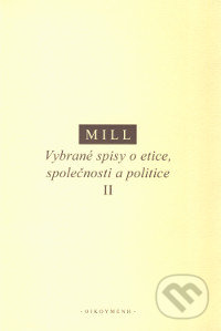 Kniha: Vybrané spisy o etice, společnosti a politice II (John Stuart Mill). OIKOYMENH, 2018 Kniha: Vybrané spisy o etice, společnosti a politice II (John Stuart Mill). OIKOYMENH, 2018