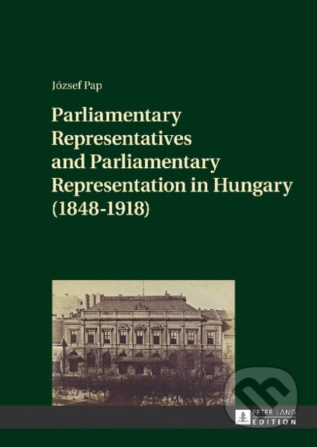 Kniha: Parliamentary Representatives and Parliamentary Representation in Hungary (1848-1918) (József Pap). Peter Lang, 2017 Kniha: Parliamentary Representatives and Parliamentary Representation in Hungary (1848-1918) (József Pap). Peter Lang, 2017