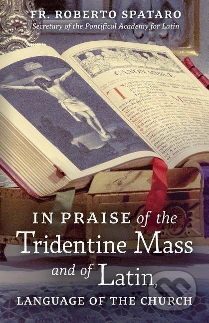 Kniha: In Praise of the Tridentine Mass and of Latin, Language of the Church (Fr. Roberto Spataro). Angelico Press, 2019 Kniha: In Praise of the Tridentine Mass and of Latin, Language of the Church (Fr. Roberto Spataro). Angelico Press, 2019