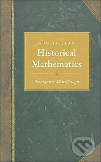 Kniha: How to Read Historical Mathematics (Benjamin Wardhaugh). Princeton University Press, 2010 Kniha: How to Read Historical Mathematics (Benjamin Wardhaugh). Princeton University Press, 2010