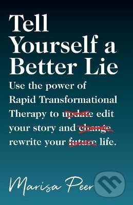 Kniha: Tell Yourself a Better Lie : Use the power of Rapid Transformational Therapy to edit your story and rewrite your life. (Marisa Peer). , 2022 Kniha: Tell Yourself a Better Lie : Use the power of Rapid Transformational Therapy to edit your story and rewrite your life. (Marisa Peer). , 2022