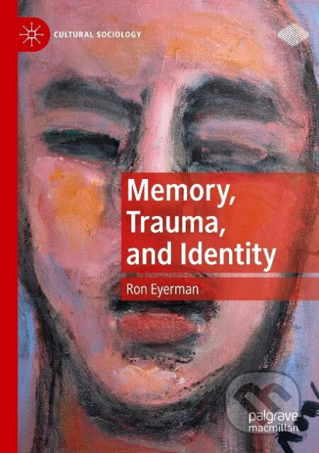 Kniha: Memory, Trauma, and Identity (Ron Eyerman). Springer International Publishing, 2020 Kniha: Memory, Trauma, and Identity (Ron Eyerman). Springer International Publishing, 2020