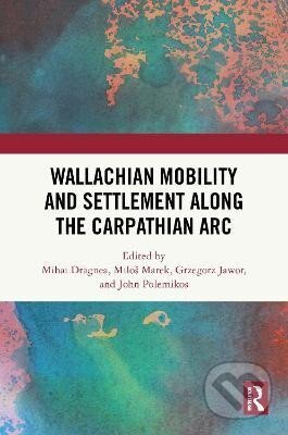 Kniha: Wallachian Mobility and Settlement along the Carpathian Arc (Mihai Dragnea). Taylor and Francis, 2025 Kniha: Wallachian Mobility and Settlement along the Carpathian Arc (Mihai Dragnea). Taylor and Francis, 2025