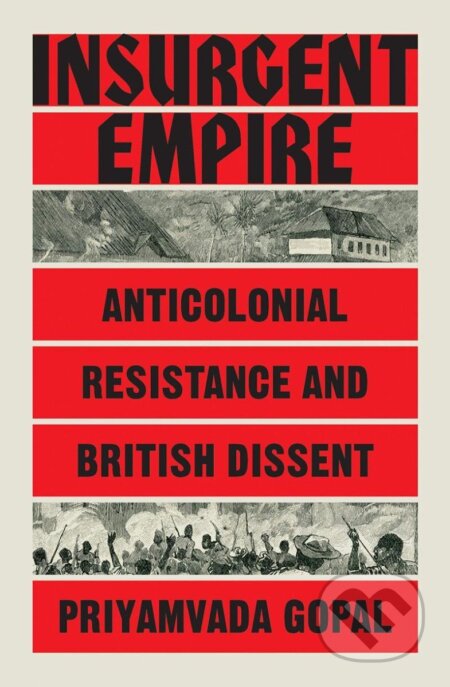 Kniha: Insurgent Empire: Anticolonial Resistance and British Dissent (Priyamvada Gopal). Verso, 2020 Kniha: Insurgent Empire: Anticolonial Resistance and British Dissent (Priyamvada Gopal). Verso, 2020