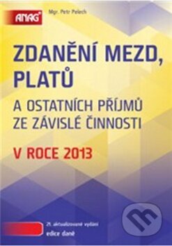 Kniha: Zdanění mezd, platů a ostatních příjmů ze závislé činnosti v roce 2013 (Petr Pelech). ANAG Kniha: Zdanění mezd, platů a ostatních příjmů ze závislé činnosti v roce 2013 (Petr Pelech). ANAG